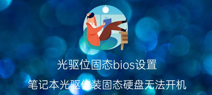 光驱位固态bios设置 笔记本光驱位装固态硬盘无法开机，进不了BIOS？